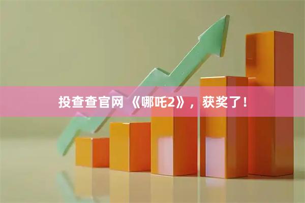 投查查官网 《哪吒2》，获奖了！