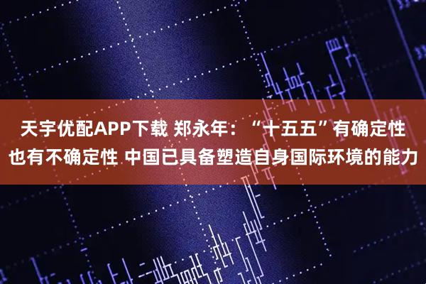 天宇优配APP下载 郑永年：“十五五”有确定性也有不确定性 中国已具备塑造自身国际环境的能力