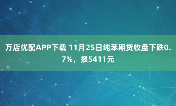 万店优配APP下载 11月25日纯苯期货收盘下跌0.7%，报5411元