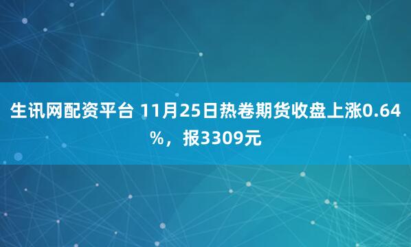 生讯网配资平台 11月25日热卷期货收盘上涨0.64%，报3309元