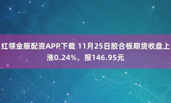 红领金服配资APP下载 11月25日胶合板期货收盘上涨0.24%，报146.95元