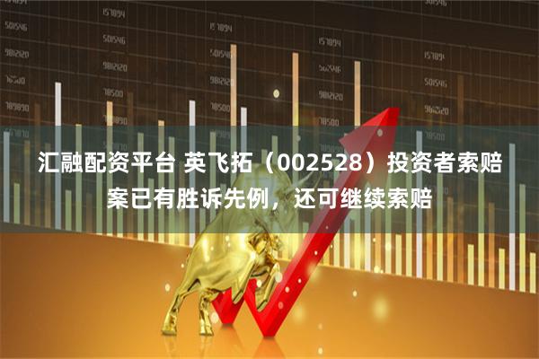 汇融配资平台 英飞拓（002528）投资者索赔案已有胜诉先例，还可继续索赔